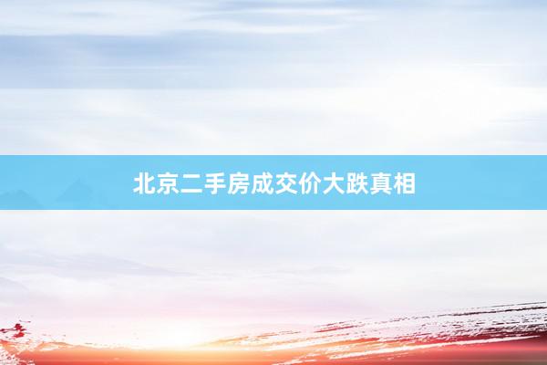 北京二手房成交价大跌真相