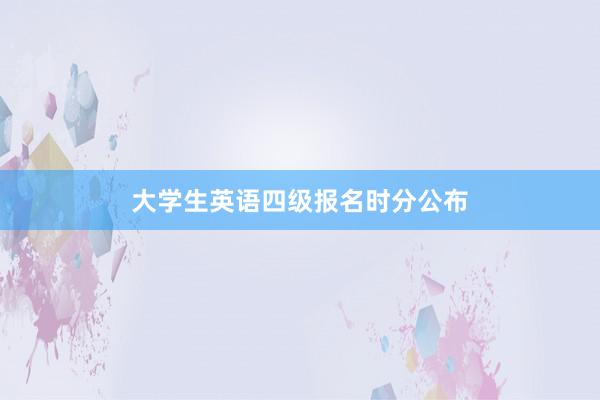大学生英语四级报名时分公布