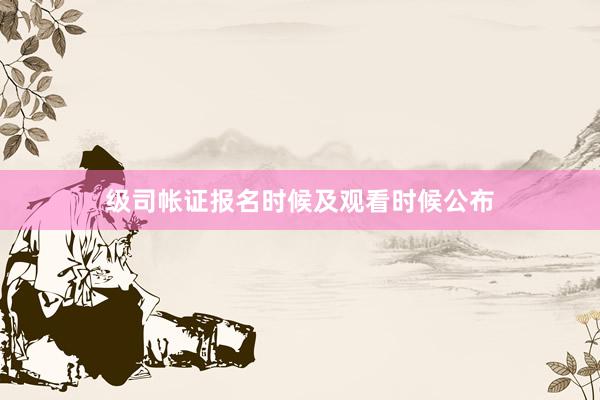 级司帐证报名时候及观看时候公布