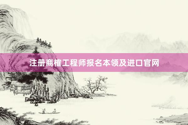 注册商榷工程师报名本领及进口官网