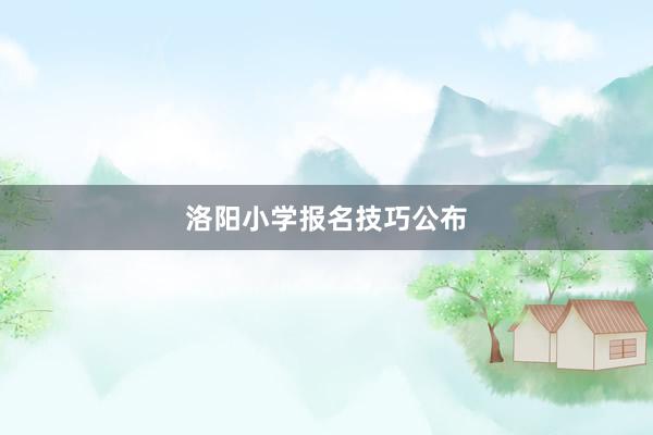 洛阳小学报名技巧公布