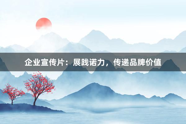 企业宣传片：展践诺力，传递品牌价值