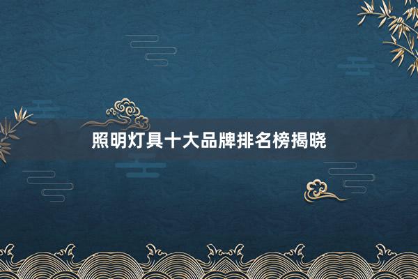 照明灯具十大品牌排名榜揭晓