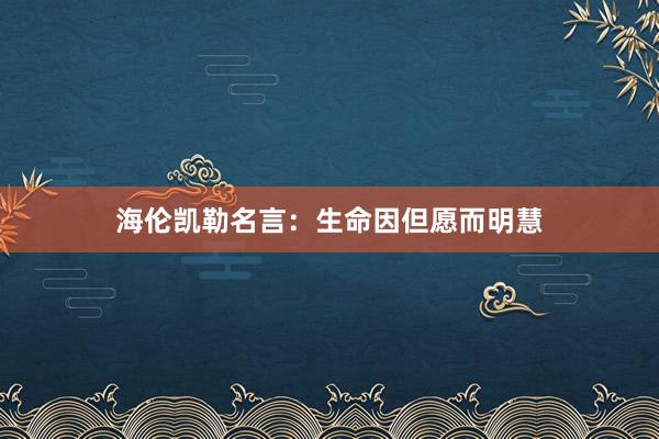 海伦凯勒名言：生命因但愿而明慧