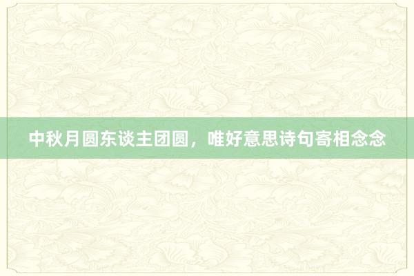 中秋月圆东谈主团圆，唯好意思诗句寄相念念