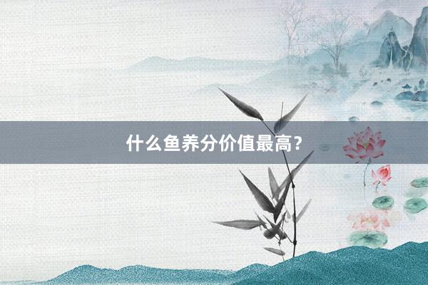 什么鱼养分价值最高？