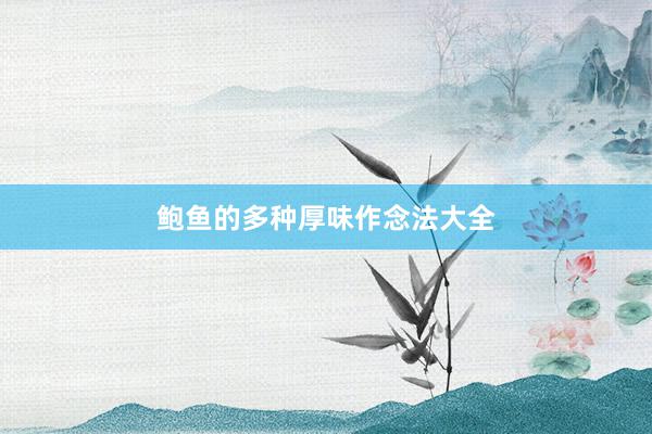 鲍鱼的多种厚味作念法大全