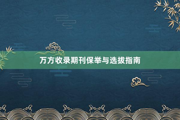 万方收录期刊保举与选拔指南