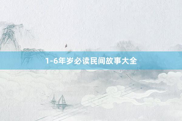 1-6年岁必读民间故事大全